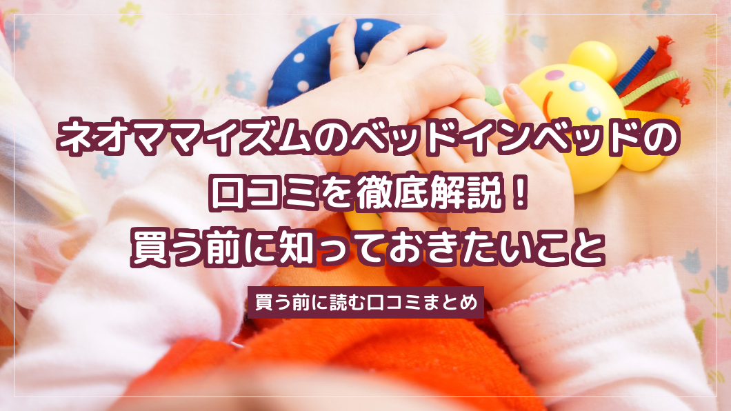 ネオママイズムのベッドインベッドの口コミを徹底解説！買う前に知っておきたいこと