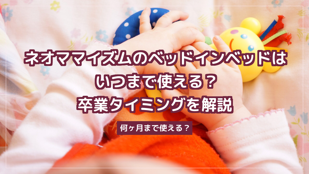 ネオママイズムのベッドインベッドはいつまで使える？卒業タイミングを解説