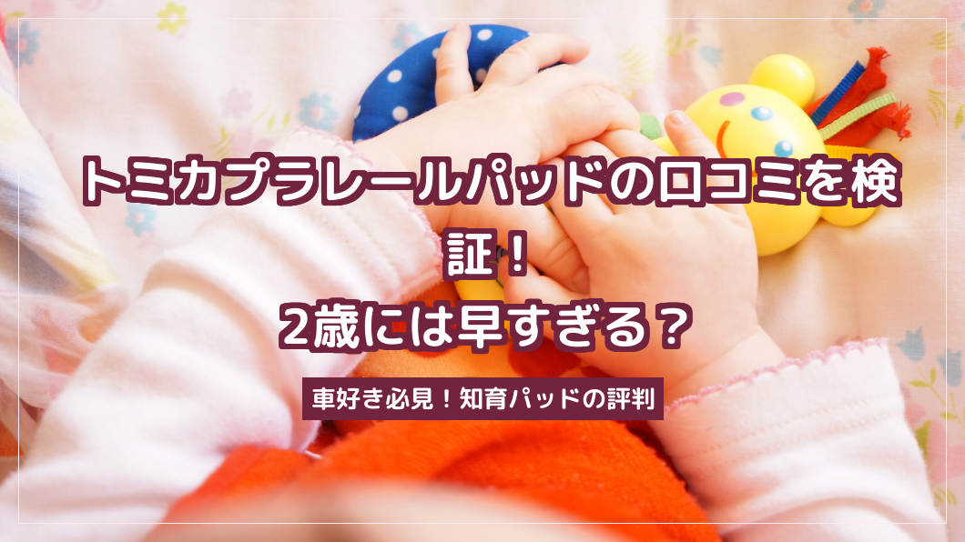 トミカプラレールパッドの口コミを検証！2歳には早すぎる？