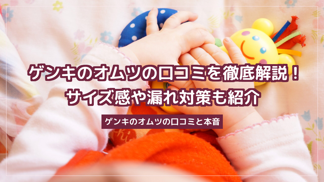 ゲンキのオムツの口コミを徹底解説！サイズ感や漏れ対策も紹介